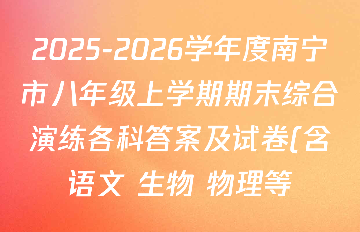 2025-2026学年度南宁市八年级上学期期末综合演练各科答案及试卷(含语文 生物 物理等)